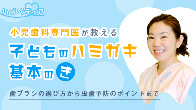 小児歯科専門医が教える子どものハミガキ基本のき～歯ブラシの選び方から虫歯予防のポイントまで～