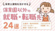 保育士資格を活かせる保育園以外の就職・転職先24選！　仕事選びのコツも解説