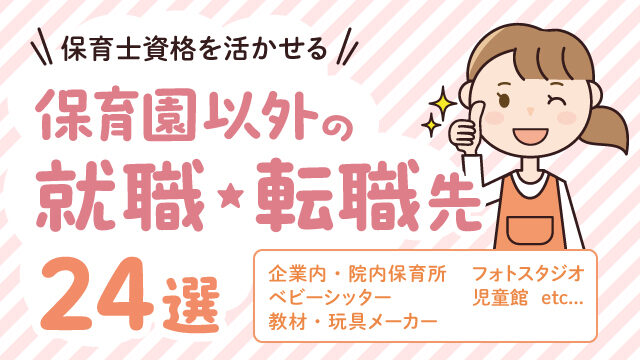 保育士資格を活かせる保育園以外の就職・転職先24選! 仕事選びのコツも解説