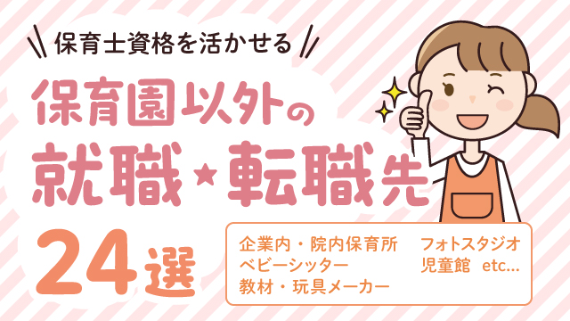 保育士資格を活かせる保育園以外の就職・転職先24選！　仕事選びのコツも解説
