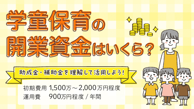 学童保育の開業資金はいくら？　もらえる助成金・補助金額の種類や必要な資格を解説